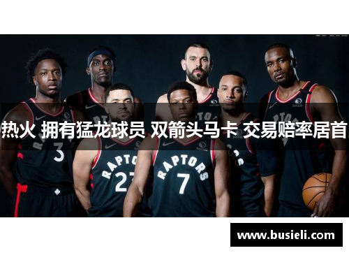 热火 拥有猛龙球员 双箭头马卡 交易赔率居首